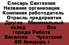 Слесарь-Сантехник › Название организации ­ Компания-работодатель › Отрасль предприятия ­ Другое › Минимальный оклад ­ 25 000 - Все города Работа » Вакансии   . Чукотский АО,Анадырь г.